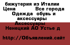 бижутерия из Италии › Цена ­ 1 500 - Все города Одежда, обувь и аксессуары » Аксессуары   . Ненецкий АО,Устье д.